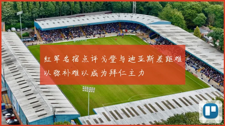 红军名宿点评戈登与迪亚斯差距难以弥补难以成为拜仁主力