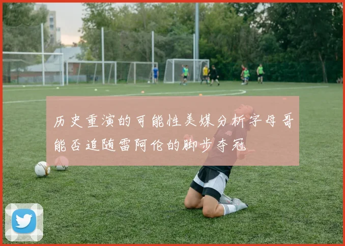 历史重演的可能性美媒分析字母哥能否追随雷阿伦的脚步夺冠