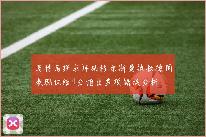 马特乌斯点评纳格尔斯曼执教德国表现仅给4分指出多项错误分析
