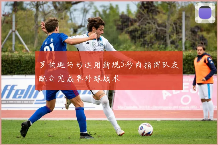 罗伯逊巧妙运用新规5秒内指挥队友配合完成界外球战术