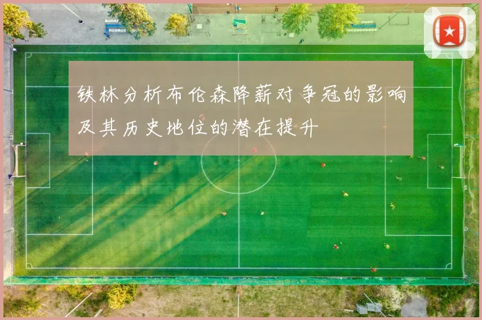 铁林分析布伦森降薪对争冠的影响及其历史地位的潜在提升