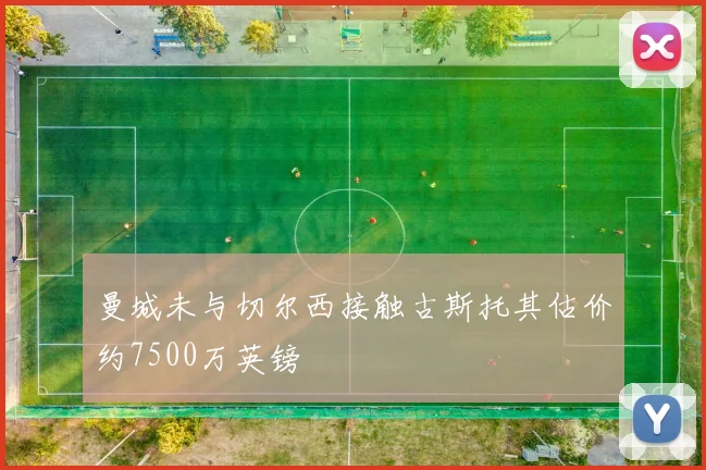 曼城未与切尔西接触古斯托其估价约7500万英镑