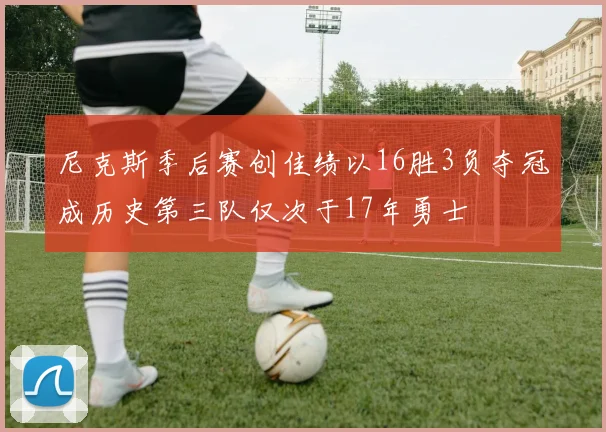 尼克斯季后赛创佳绩以16胜3负夺冠成历史第三队仅次于17年勇士